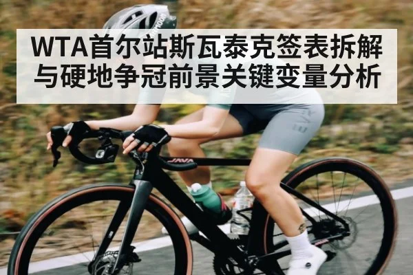 WTA首尔站斯瓦泰克签表拆解与硬地争冠前景关键变量分析